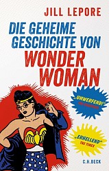Jill Lepore - Die geheime Geschichte von Wonder Woman - C.H. Beck